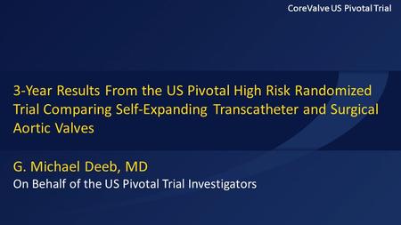 G. Michael Deeb, MD On Behalf of the US Pivotal Trial Investigators 3-Year Results From the US Pivotal High Risk Randomized Trial Comparing Self-Expanding.