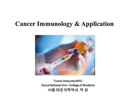 Cancer Immunology & Application Tumor Immunity MRC Seoul National Univ. College of Medicine 서울의대 의학박사. 박 윤.