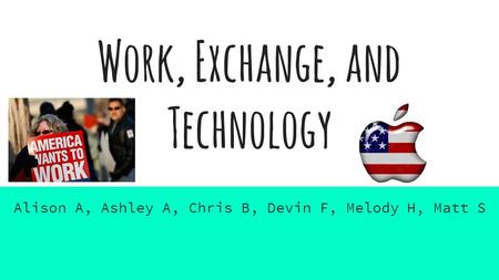 Work, Exchange, and Technology Alison A, Ashley A, Chris B, Devin F, Melody H, Matt S.
