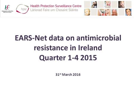 EARS-Net data on antimicrobial resistance in Ireland Quarter 1-4 2015 31 st March 2016.