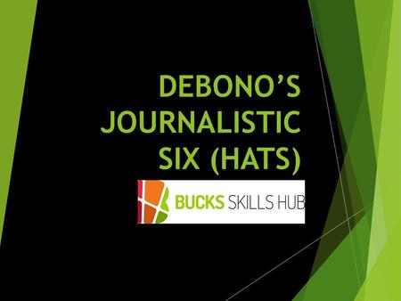 DEBONO’S JOURNALISTIC SIX (HATS). Learning Outcomes  Apply the six thinking hats method of decision making  Evaluate effectiveness of the six thinking.