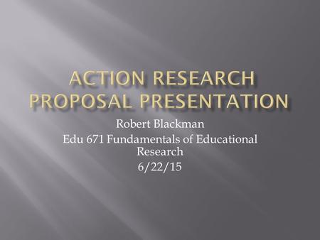 Robert Blackman Edu 671 Fundamentals of Educational Research 6/22/15.