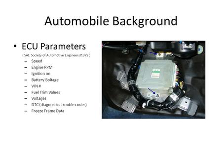 Automobile Background ECU Parameters ( SAE Society of Automotive EngineersJ1979 ) – Speed – Engine RPM – Ignition on – Battery Boltage – VIN # – Fuel Trim.