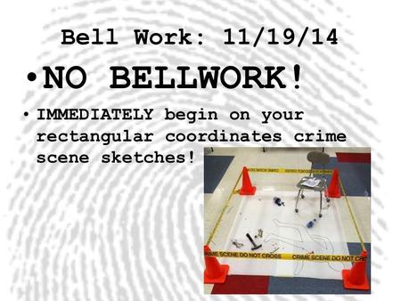 Bell Work: 11/19/14 NO BELLWORK! IMMEDIATELY begin on your rectangular coordinates crime scene sketches!