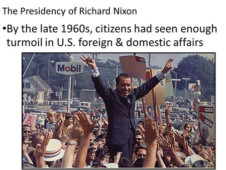 The Presidency of Richard Nixon By the late 1960s, citizens had seen enough turmoil in U.S. foreign & domestic affairs.
