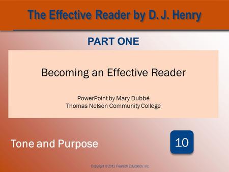 CHAPTER TEN Becoming an Effective Reader PowerPoint by Mary Dubbé Thomas Nelson Community College PART ONE Tone and Purpose 10 Copyright © 2012 Pearson.