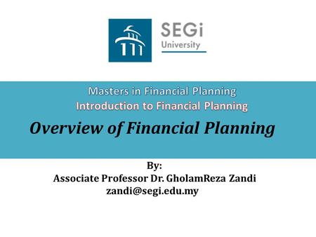 Overview of Financial Planning By: Associate Professor Dr. GholamReza Zandi