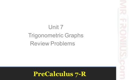 PreCalculus 7-R Unit 7 Trigonometric Graphs Review Problems.