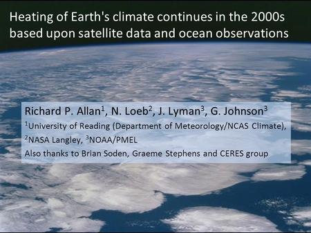 Heating of Earth's climate continues in the 2000s based upon satellite data and ocean observations Richard P. Allan 1, N. Loeb 2, J. Lyman 3, G. Johnson.