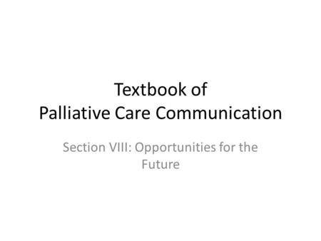 Textbook of Palliative Care Communication Section VIII: Opportunities for the Future.