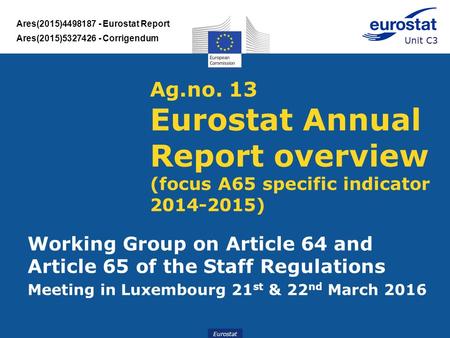 Eurostat Ag.no. 13 Eurostat Annual Report overview (focus A65 specific indicator 2014-2015) Working Group on Article 64 and Article 65 of the Staff Regulations.