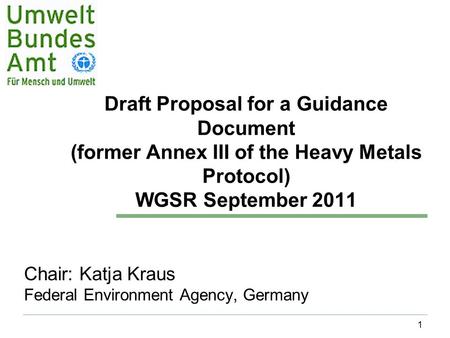 1 Draft Proposal for a Guidance Document (former Annex III of the Heavy Metals Protocol) WGSR September 2011 Chair: Katja Kraus Federal Environment Agency,
