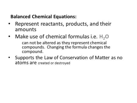 Balanced Chemical Equations: Represent reactants, products, and their amounts Make use of chemical formulas i.e. H 2 O can not be altered as they represent.
