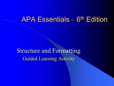APA Essentials – 6 th Edition Structure and Formatting Guided Learning Activity.