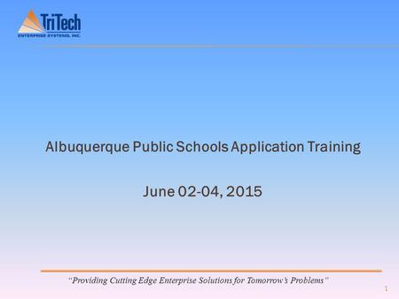 “Providing Cutting Edge Enterprise Solutions for Tomorrow’s Problems” Albuquerque Public Schools Application Training June 02-04, 2015 1.