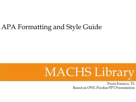 APA Formatting and Style Guide MACHS Library Paula Fonseca, TL Based on OWL Purdue PPT Presentation.
