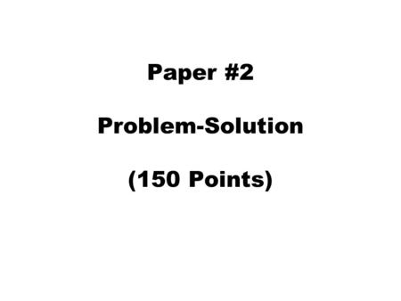 Paper #2 Problem-Solution (150 Points). Problem-Solution Paper For this assignment, you will write a problem-solution paper using the techniques discussed.