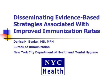 Disseminating Evidence-Based Strategies Associated With Improved Immunization Rates Denise H. Benkel, MD, MPH Bureau of Immunization New York City Department.
