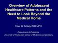 Overview of Adolescent Healthcare Patterns and the Need to Look Beyond the Medical Home Peter G. Szilagyi MD MPH Department of Pediatrics University of.
