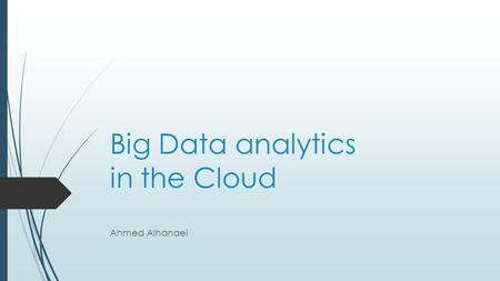 Big Data analytics in the Cloud Ahmed Alhanaei. What is Cloud computing?  Cloud computing is Internet-based computing, whereby shared resources, software.