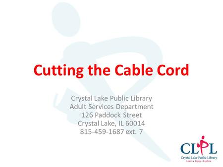 Cutting the Cable Cord Crystal Lake Public Library Adult Services Department 126 Paddock Street Crystal Lake, IL 60014 815-459-1687 ext. 7.