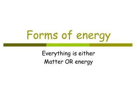 Forms of energy Everything is either Matter OR energy.