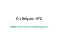 Old Reigatian RFC Get the ball rolling fundraising ideas.
