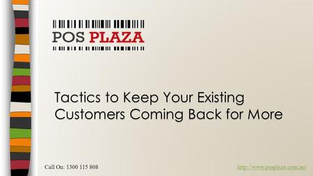 Tactics to Keep Your Existing Customers Coming Back for More Call On: 1300 115 808http://www.posplaza.com.au/