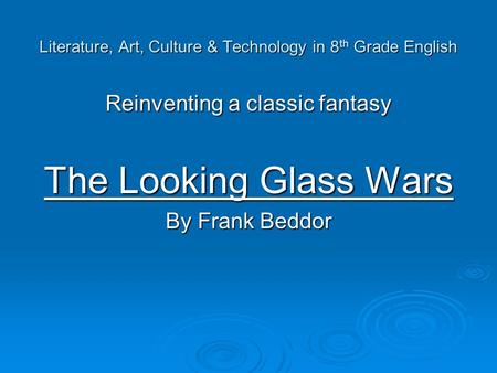 Literature, Art, Culture & Technology in 8 th Grade English Reinventing a classic fantasy The Looking Glass Wars By Frank Beddor.