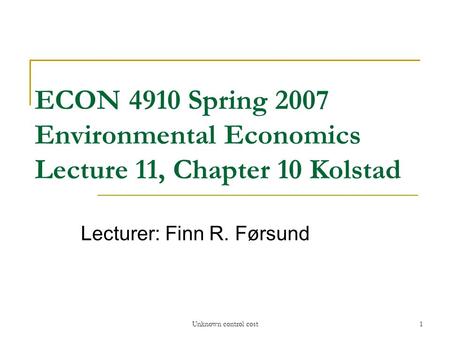 Unknown control cost1 ECON 4910 Spring 2007 Environmental Economics Lecture 11, Chapter 10 Kolstad Lecturer: Finn R. Førsund.