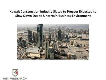 Kuwait Construction Industry Slated to Prosper Expected to Slow Down Due to Uncertain Business Environment.