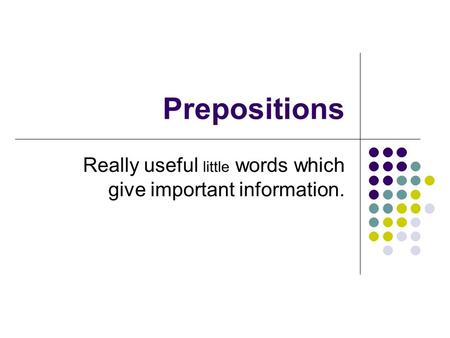 Prepositions Really useful little words which give important information.