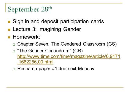 September 28 th Sign in and deposit participation cards Lecture 3: Imagining Gender Homework:  Chapter Seven, The Gendered Classroom (GS)  “The Gender.