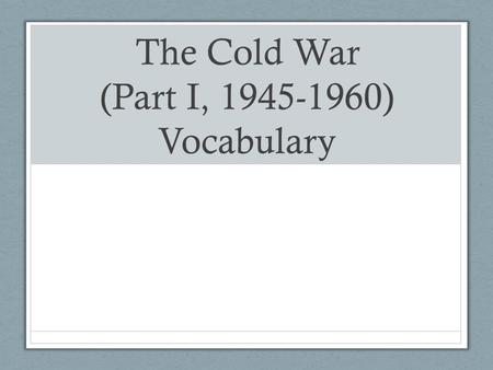 The Cold War (Part I, 1945-1960) Vocabulary. Cold War Definition: A conflict or dispute between two groups that does not involve actual fighting.