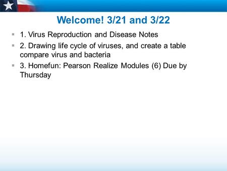 Welcome! 3/21 and 3/22  1. Virus Reproduction and Disease Notes  2. Drawing life cycle of viruses, and create a table compare virus and bacteria  3.