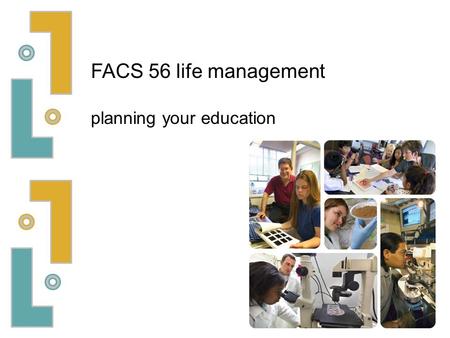 FACS 56 life management planning your education. some people seem to decide on their career very early in life… others struggle with the choice two examples: