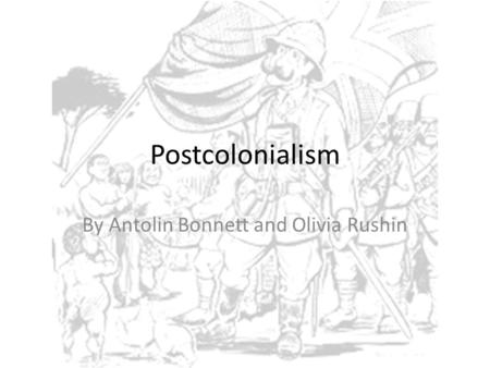 Postcolonialism By Antolin Bonnett and Olivia Rushin.