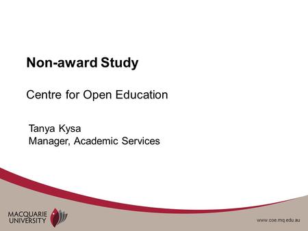 Www.coe.mq.edu.au Non-award Study Centre for Open Education Tanya Kysa Manager, Academic Services.