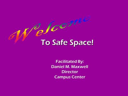 To Safe Space! Facilitated By: Daniel M. Maxwell Director Campus Center.