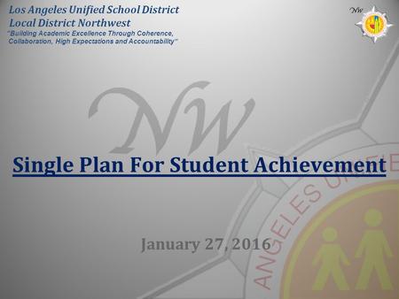 Single Plan For Student Achievement January 27, 2016 Los Angeles Unified School District Local District Northwest “Building Academic Excellence Through.