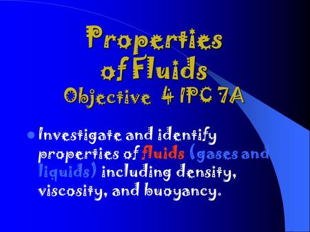 Properties of Fluids Objective 4 IPC 7A Investigate and identify properties of fluids (gases and liquids) including density, viscosity, and buoyancy.