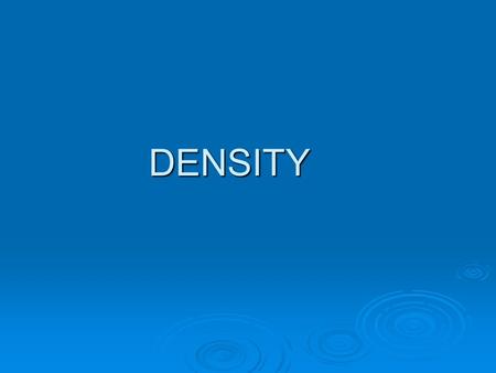 DENSITY. DENSITY Density is the amount of matter in a given space. Density is a ratio that compares how much mass is in an object.