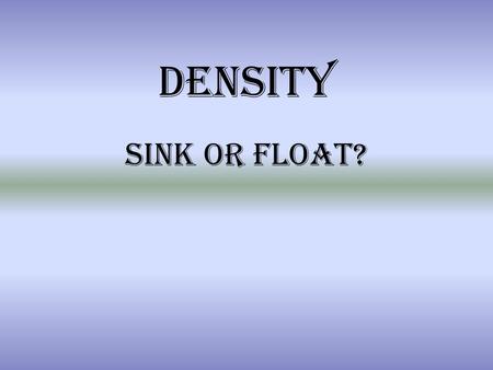 Density Sink or float?. What is Density? Defined as the amount of matter (mass) within a certain amount of space (volume) Represented by the following.