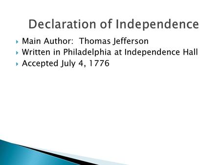  Main Author: Thomas Jefferson  Written in Philadelphia at Independence Hall  Accepted July 4, 1776.