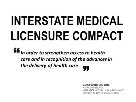 INTERSTATE MEDICAL LICENSURE COMPACT In order to strengthen access to health care and in recognition of the advances in the delivery of health care....