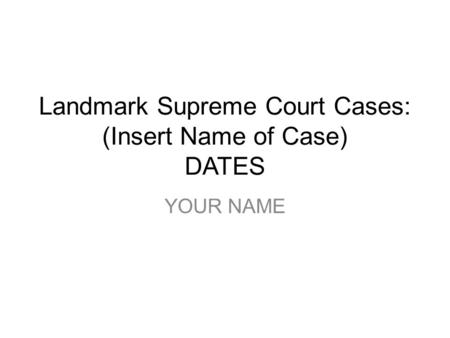 Landmark Supreme Court Cases: (Insert Name of Case) DATES YOUR NAME.