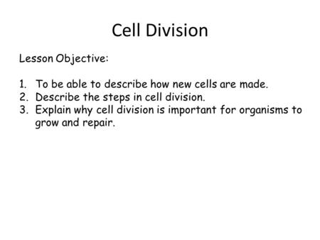 Lesson Objective: 1.To be able to describe how new cells are made. 2.Describe the steps in cell division. 3.Explain why cell division is important for.