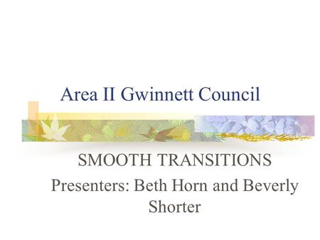 Area II Gwinnett Council SMOOTH TRANSITIONS Presenters: Beth Horn and Beverly Shorter.