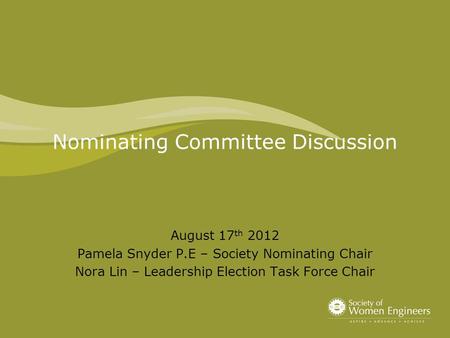 Nominating Committee Discussion August 17 th 2012 Pamela Snyder P.E – Society Nominating Chair Nora Lin – Leadership Election Task Force Chair.