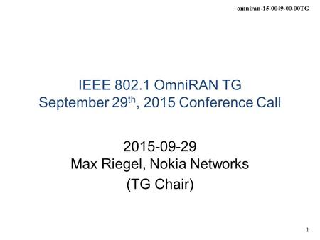 Omniran-15-0049-00-00TG 1 IEEE 802.1 OmniRAN TG September 29 th, 2015 Conference Call 2015-09-29 Max Riegel, Nokia Networks (TG Chair)
